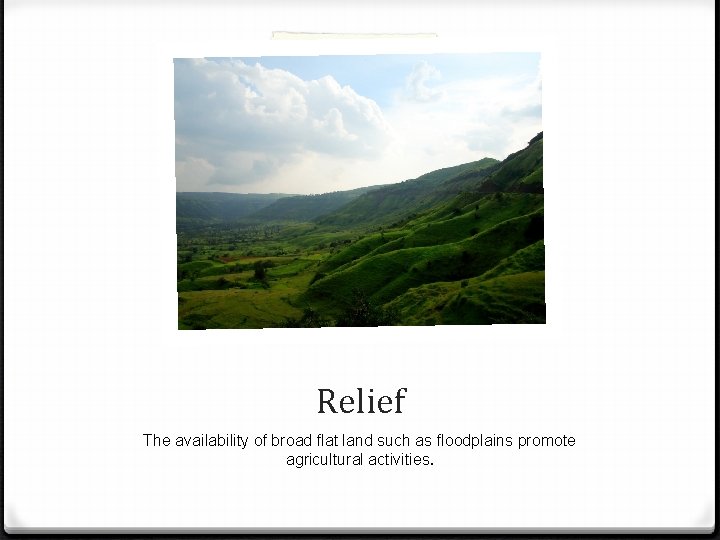 Relief The availability of broad flat land such as floodplains promote agricultural activities. 