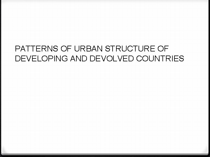 PATTERNS OF URBAN STRUCTURE OF DEVELOPING AND DEVOLVED COUNTRIES 