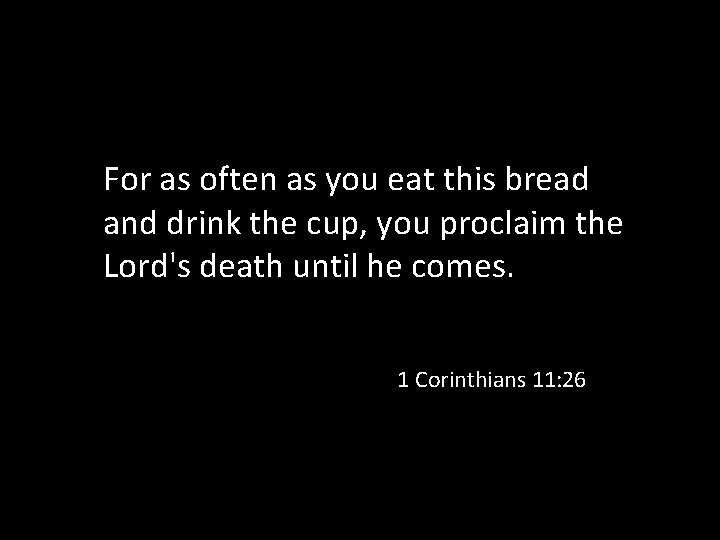 For as often as you eat this bread and drink the cup, you proclaim