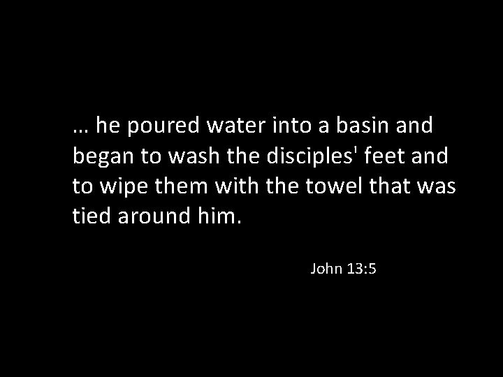 … he poured water into a basin and began to wash the disciples' feet