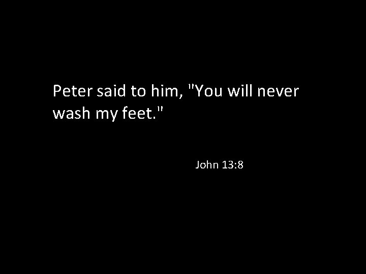 Peter said to him, "You will never wash my feet. " John 13: 8