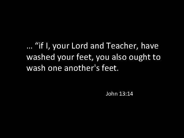… “if I, your Lord and Teacher, have washed your feet, you also ought