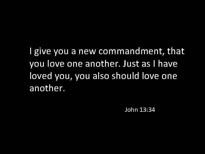I give you a new commandment, that you love one another. Just as I