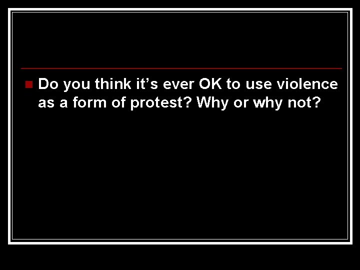 n Do you think it’s ever OK to use violence as a form of