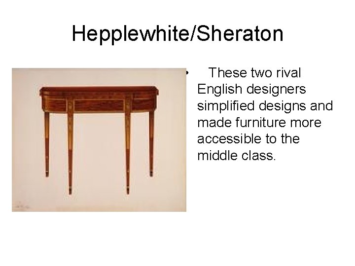 Hepplewhite/Sheraton • These two rival English designers simplified designs and made furniture more accessible