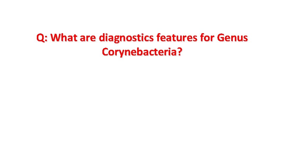 Q: What are diagnostics features for Genus Corynebacteria? 