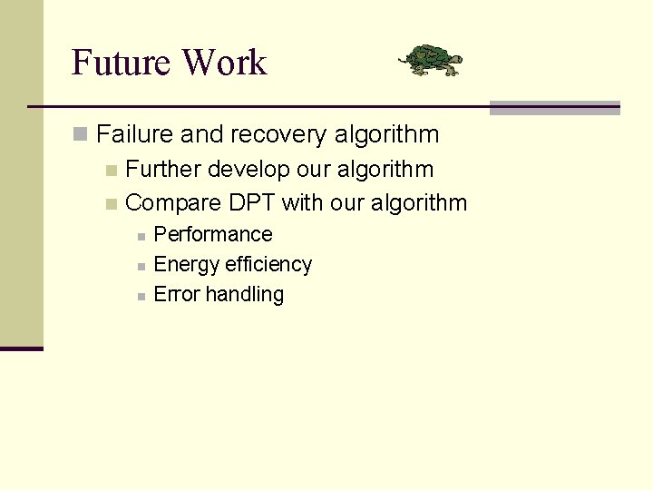 Future Work n Failure and recovery algorithm n Further develop our algorithm n Compare