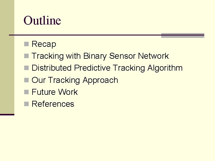 Outline n Recap n Tracking with Binary Sensor Network n Distributed Predictive Tracking Algorithm