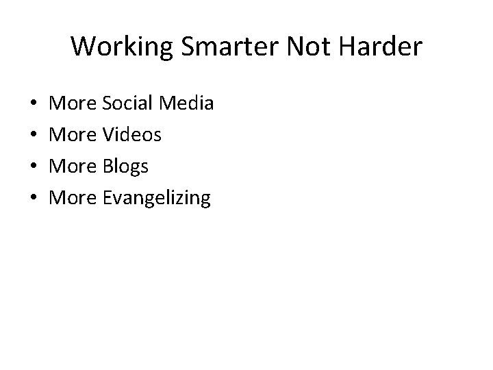Working Smarter Not Harder • • More Social Media More Videos More Blogs More