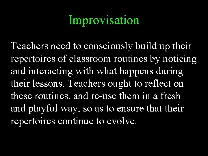 Improvisation Teachers need to consciously build up their repertoires of classroom routines by noticing