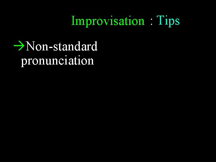 Improvisation : Tips Non-standard pronunciation Non-standard phrasing Questions Recycle Be reflective 