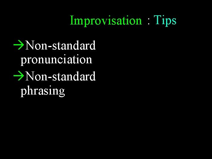 Improvisation : Tips Non-standard pronunciation Non-standard phrasing Questions Recycle Be reflective 