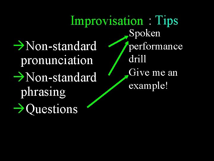 Improvisation : Tips Non-standard pronunciation Non-standard phrasing Questions Recycle Be reflective Spoken performance drill