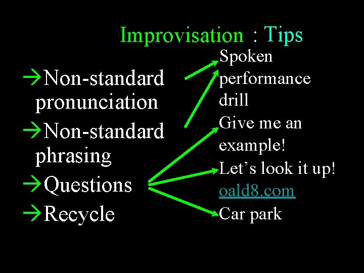 Improvisation : Tips Non-standard pronunciation Non-standard phrasing Questions Recycle Be reflective Spoken performance drill