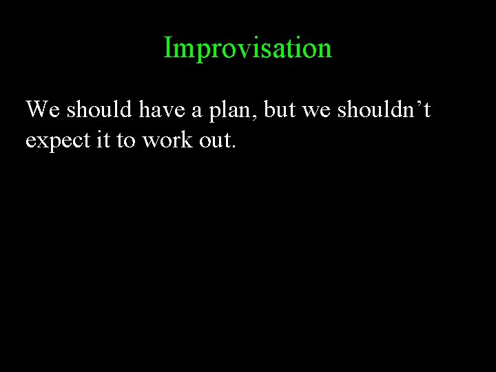 Improvisation We should have a plan, but we shouldn’t expect it to work out.