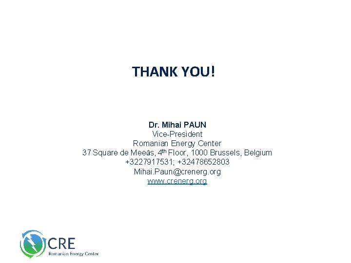 THANK YOU! Dr. Mihai PAUN Vice-President Romanian Energy Center 37 Square de Meeûs, 4