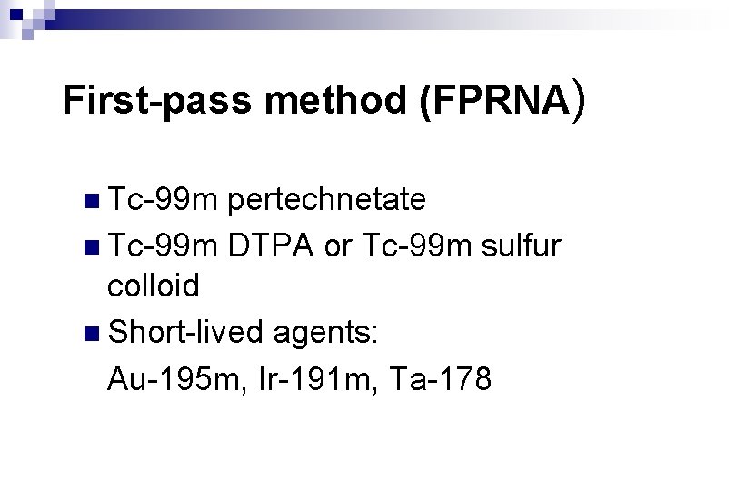 First-pass method (FPRNA) n Tc-99 m pertechnetate n Tc-99 m DTPA or Tc-99 m