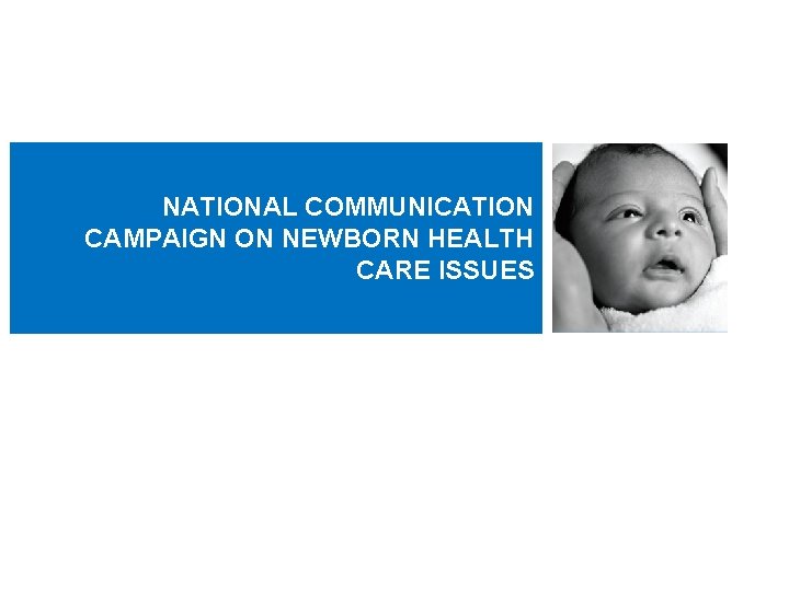 NATIONAL COMMUNICATION CAMPAIGN ON NEWBORN HEALTH CARE ISSUES 