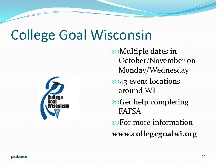 College Goal Wisconsin Multiple dates in October/November on Monday/Wednesday 43 event locations around WI College Goal Wisconsin Multiple dates in October/November on Monday/Wednesday 43 event locations around WI