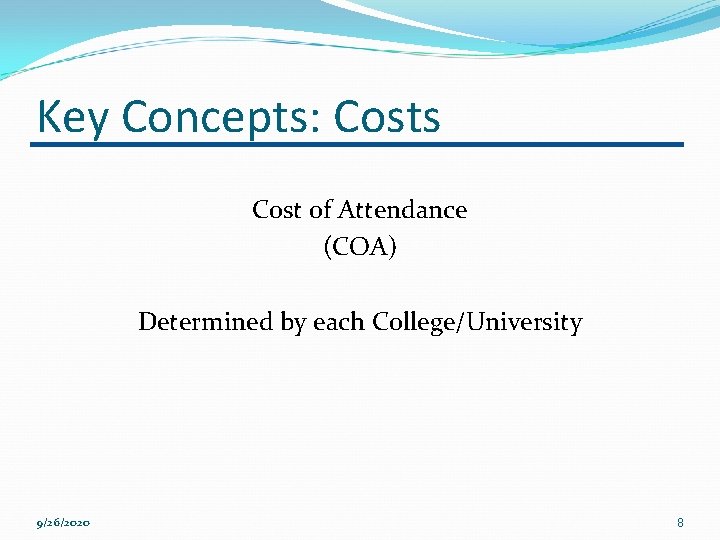 Key Concepts: Costs Cost of Attendance (COA) Determined by each College/University 9/26/2020 8 Key Concepts: Costs Cost of Attendance (COA) Determined by each College/University 9/26/2020 8