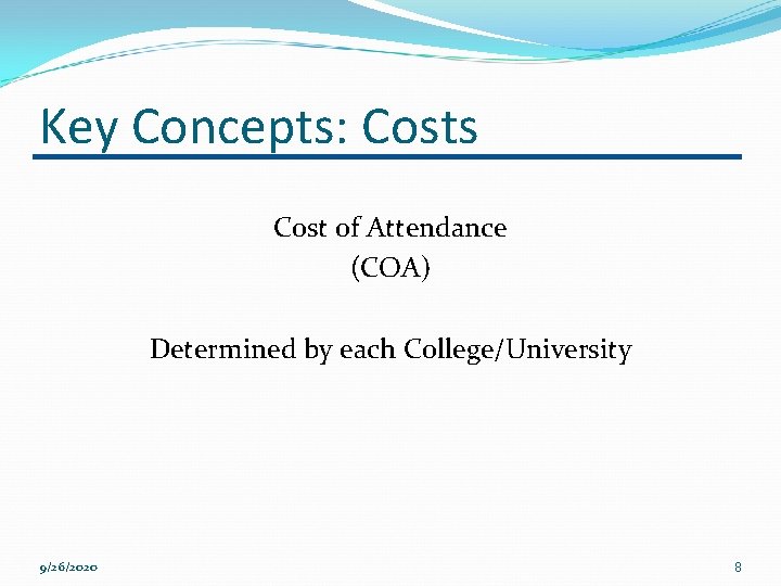 Key Concepts: Costs Cost of Attendance (COA) Determined by each College/University 9/26/2020 8 