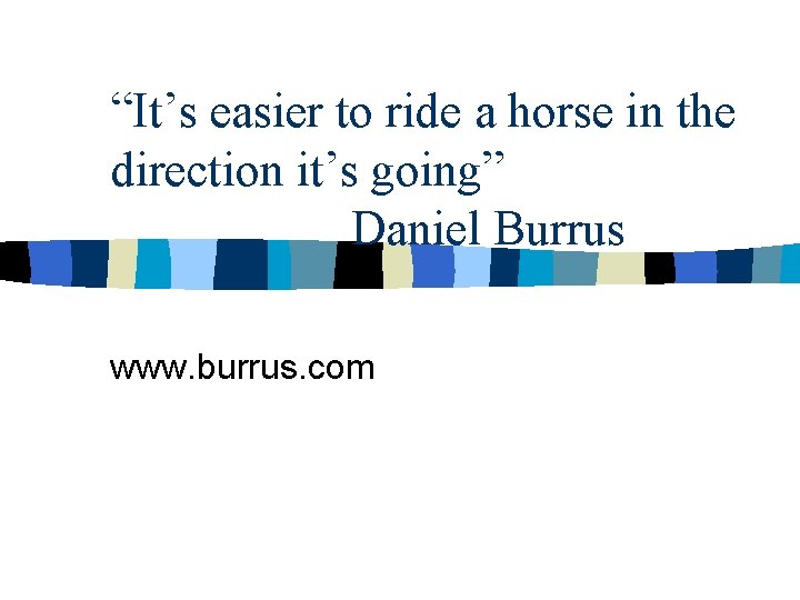 “It’s easier to ride a horse in the direction it’s going” Daniel Burrus www.