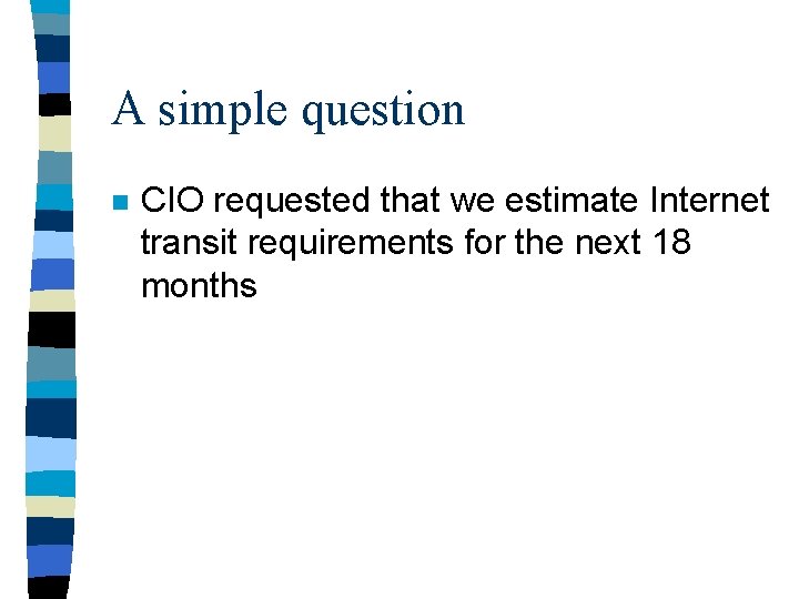 A simple question n CIO requested that we estimate Internet transit requirements for the