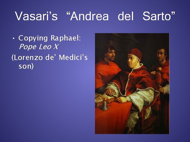Vasari’s “Andrea del Sarto” • Copying Raphael: Pope Leo X (Lorenzo de’ Medici’s son)