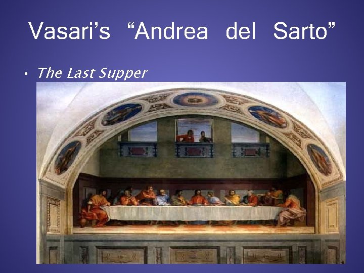 Vasari’s “Andrea del Sarto” • The Last Supper 