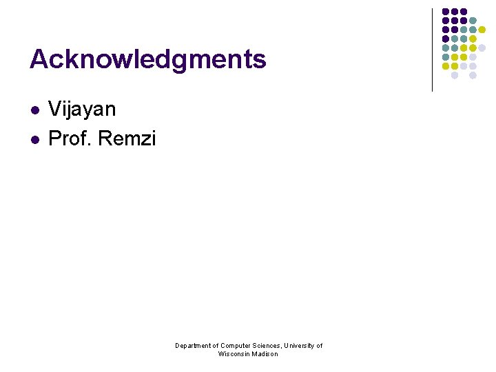 Acknowledgments l l Vijayan Prof. Remzi Department of Computer Sciences, University of Wisconsin Madison