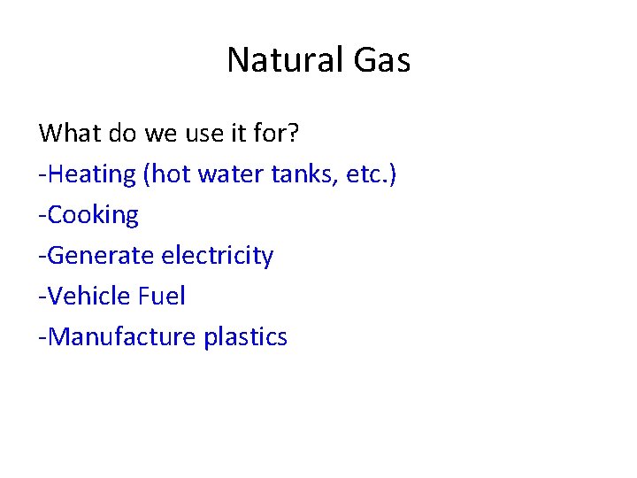 Natural Gas What do we use it for? -Heating (hot water tanks, etc. )