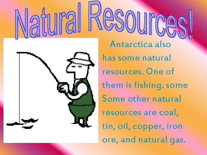 Antarctica also has some natural resources. One of them is fishing. some Some other