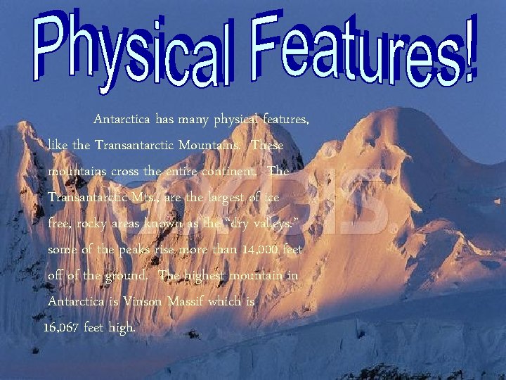Antarctica has many physical features, like the Transantarctic Mountains. These mountains cross the entire