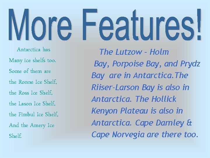 Antarctica has Many ice shelfs too. Some of them are the Ronne Ice Shelf,