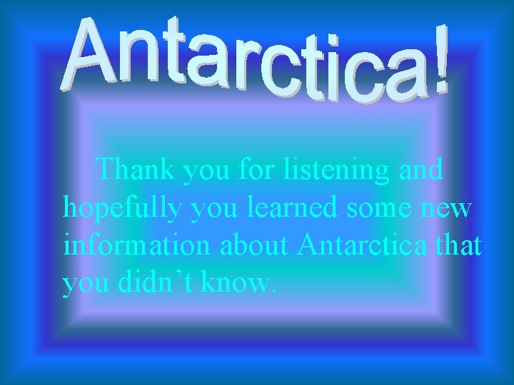 Thank you for listening and hopefully you learned some new information about Antarctica that