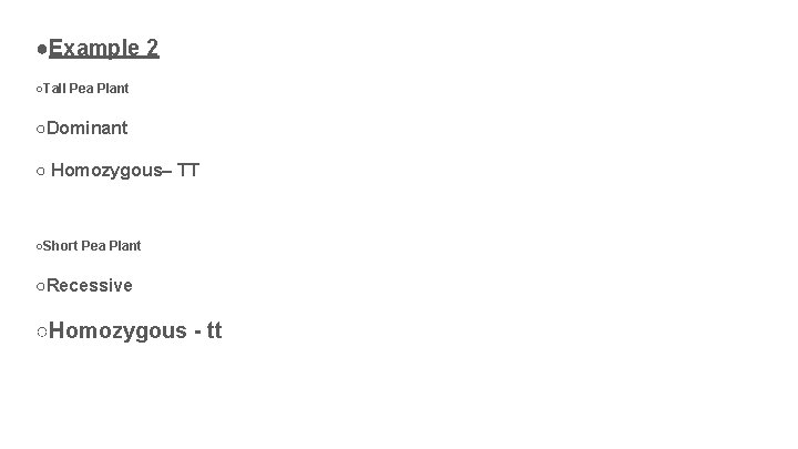 ●Example 2 ○Tall Pea Plant ○Dominant ○ Homozygous– TT ○Short Pea Plant ○Recessive ○Homozygous