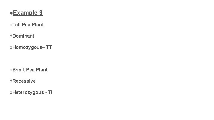 ●Example 3 ○Tall Pea Plant ○Dominant ○Homozygous– TT ○Short Pea Plant ○Recessive ○Heterozygous -