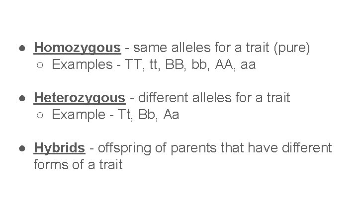 ● Homozygous - same alleles for a trait (pure) ○ Examples - TT, tt,