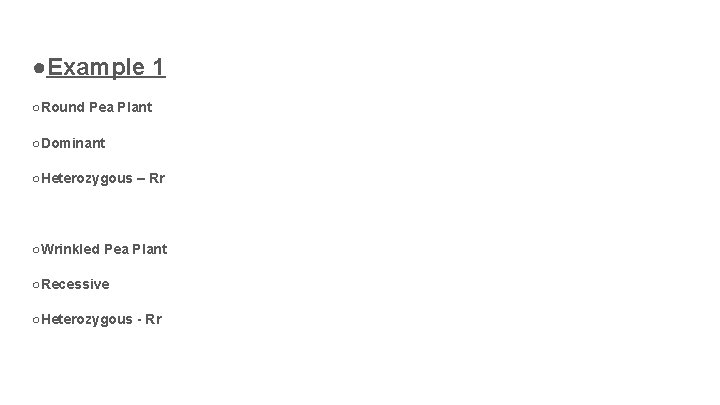 ●Example 1 ○Round Pea Plant ○Dominant ○Heterozygous – Rr ○Wrinkled Pea Plant ○Recessive ○Heterozygous
