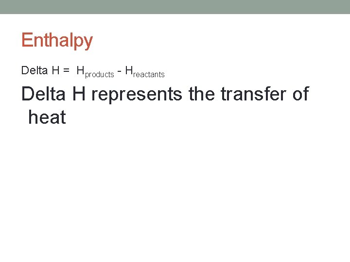 Enthalpy Delta H = Hproducts - Hreactants Delta H represents the transfer of heat