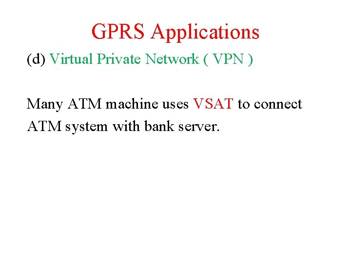 GPRS Applications (d) Virtual Private Network ( VPN ) Many ATM machine uses VSAT