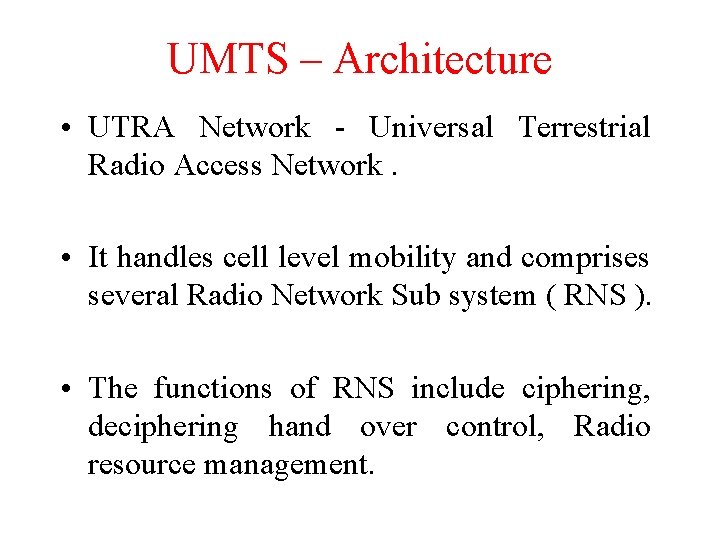 UMTS – Architecture • UTRA Network - Universal Terrestrial Radio Access Network. • It