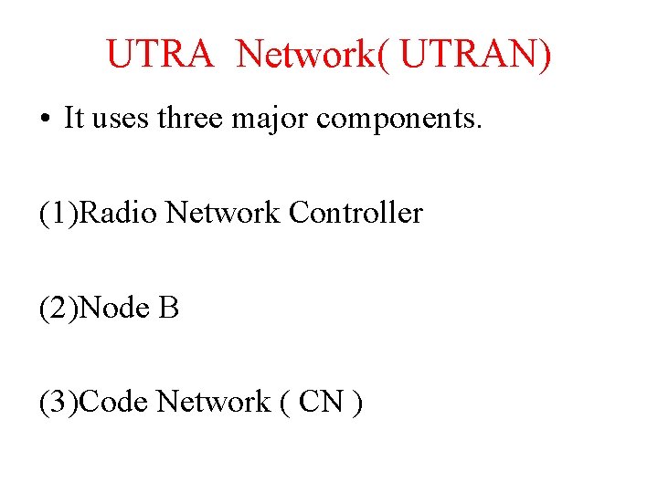 UTRA Network( UTRAN) • It uses three major components. (1)Radio Network Controller (2)Node B