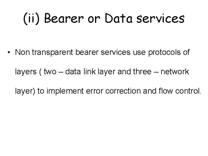 (ii) Bearer or Data services • Non transparent bearer services use protocols of layers