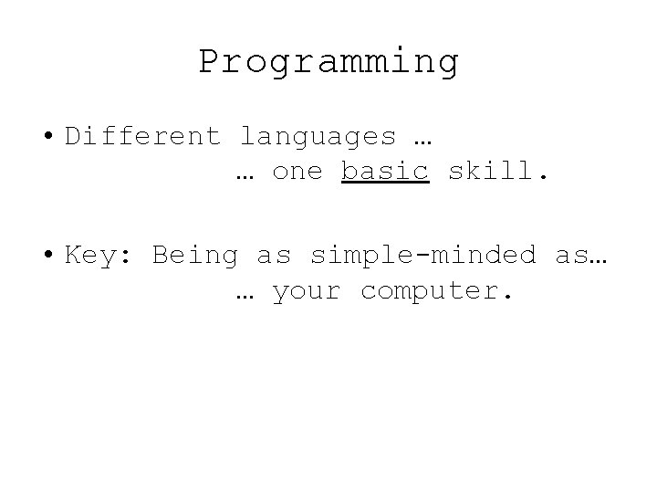 Programming • Different languages … … one basic skill. • Key: Being as simple-minded