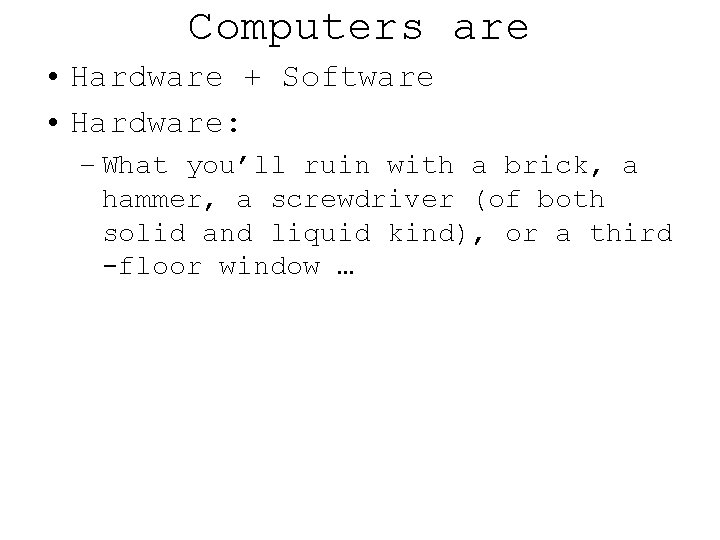 Computers are • Hardware + Software • Hardware: – What you’ll ruin with a