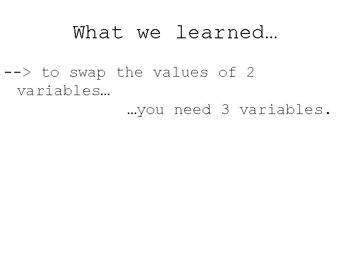 What we learned… --> to swap the values of 2 variables… …you need 3