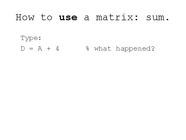 How to use a matrix: sum. Type: D = A + 4 % what