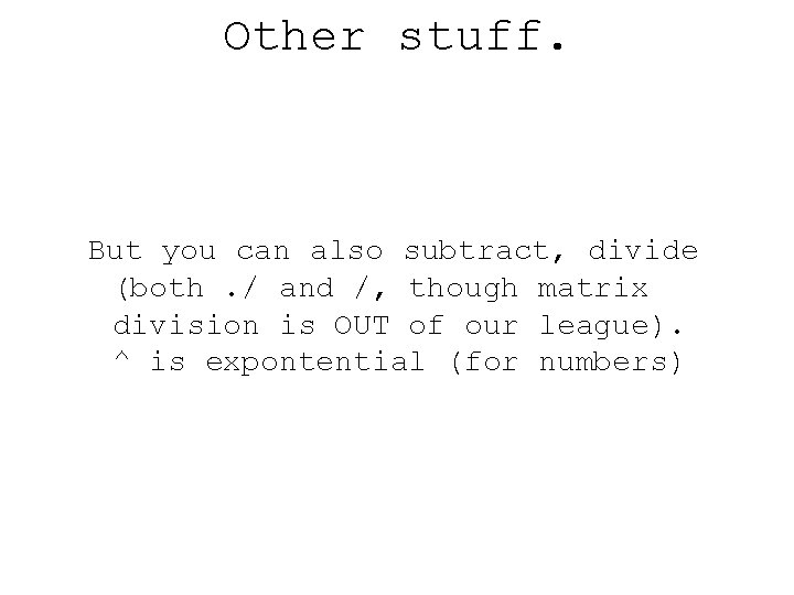 Other stuff. But you can also subtract, divide (both. / and /, though matrix