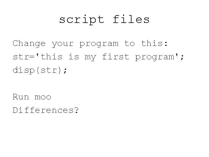 script files Change your program to this: str='this is my first program'; disp(str); Run